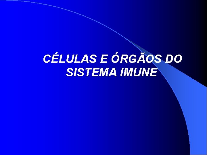 CÉLULAS E ÓRGÃOS DO SISTEMA IMUNE 