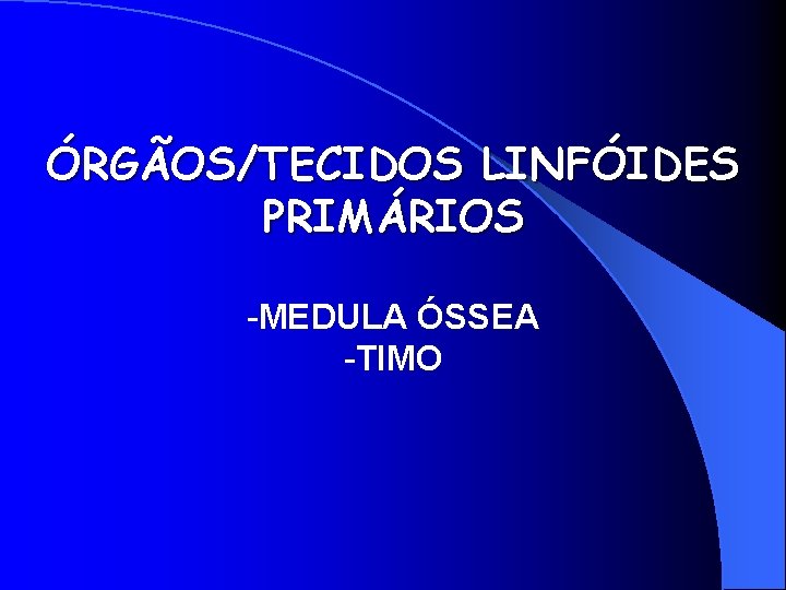 ÓRGÃOS/TECIDOS LINFÓIDES PRIMÁRIOS -MEDULA ÓSSEA -TIMO 