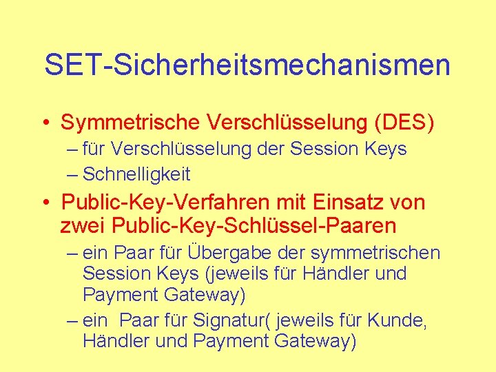 SET-Sicherheitsmechanismen • Symmetrische Verschlüsselung (DES) – für Verschlüsselung der Session Keys – Schnelligkeit •