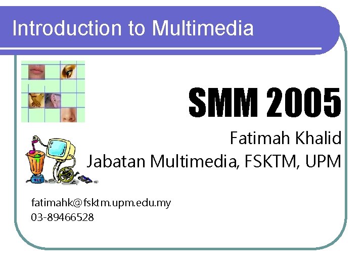 Introduction to Multimedia SMM 2005 Fatimah Khalid Jabatan Multimedia, FSKTM, UPM fatimahk@fsktm. upm. edu.