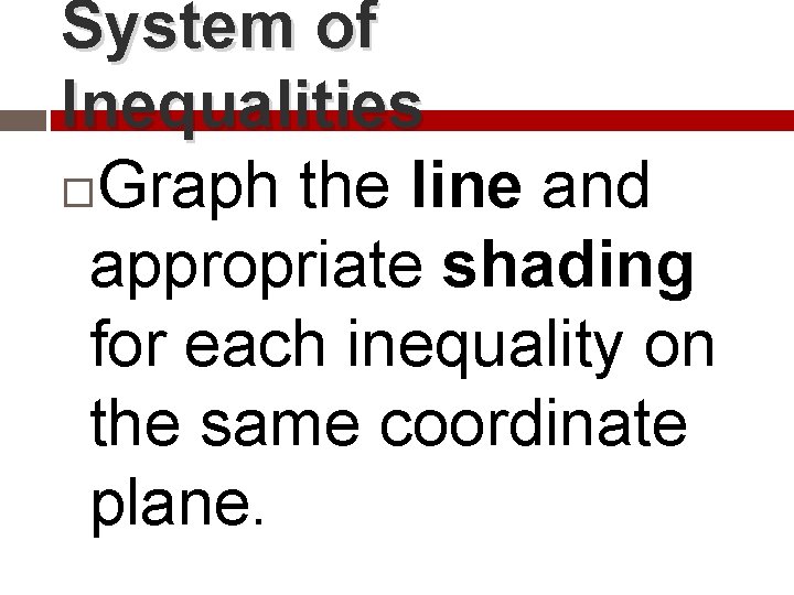 System of Inequalities Graph the line and appropriate shading for each inequality on the