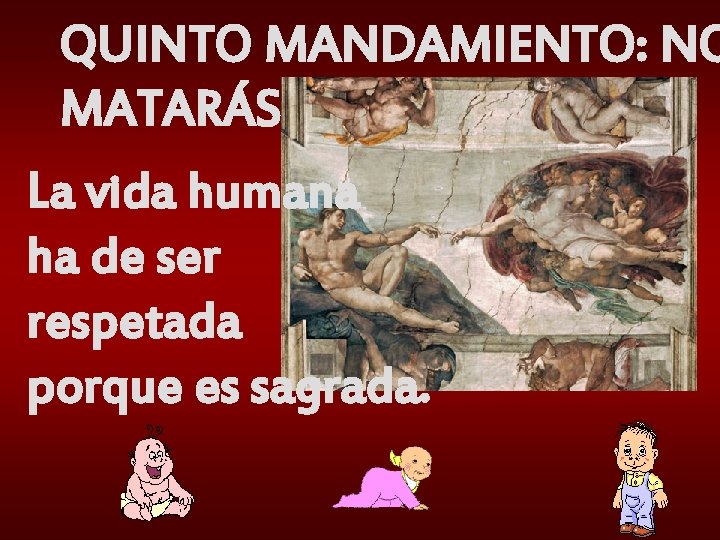 QUINTO MANDAMIENTO: NO MATARÁS La vida humana ha de ser respetada porque es sagrada.