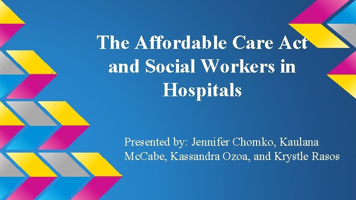 The Affordable Care Act and Social Workers in Hospitals Presented by: Jennifer Chomko, Kaulana