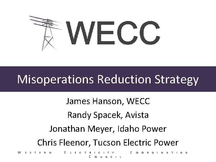 Misoperations Reduction Strategy James Hanson, WECC Randy Spacek, Avista Jonathan Meyer, Idaho Power Chris Misoperations Reduction Strategy James Hanson, WECC Randy Spacek, Avista Jonathan Meyer, Idaho Power Chris