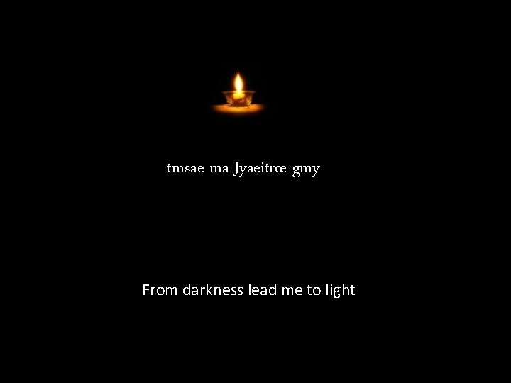 tmsae ma Jyaeitrœ gmy From darkness lead me to light 