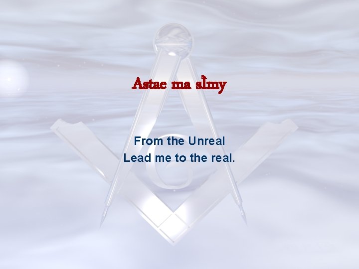 Astae ma sÌmy From the Unreal Lead me to the real. 