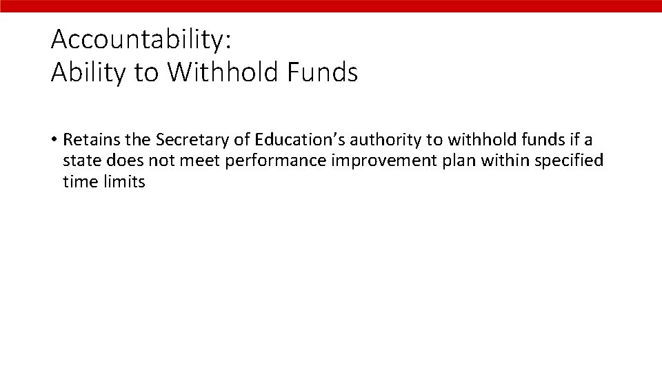 Accountability: Ability to Withhold Funds • Retains the Secretary of Education’s authority to withhold