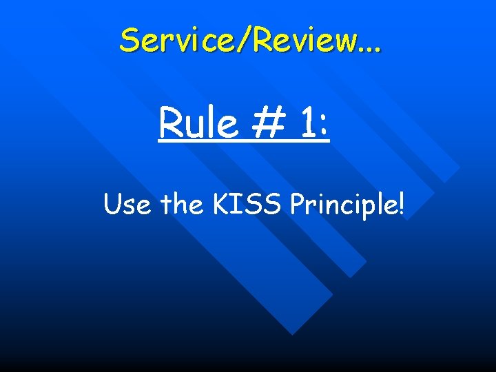 Service/Review. . . Rule # 1: Use the KISS Principle! 