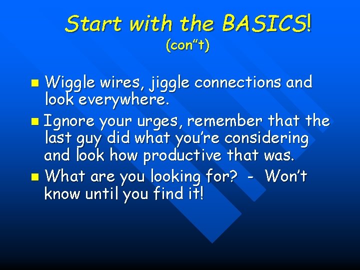 Start with the BASICS! (con”t) Wiggle wires, jiggle connections and look everywhere. n Ignore