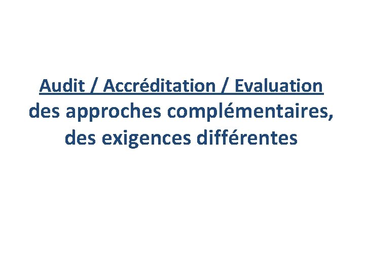 Audit / Accréditation / Evaluation des approches complémentaires, des exigences différentes 