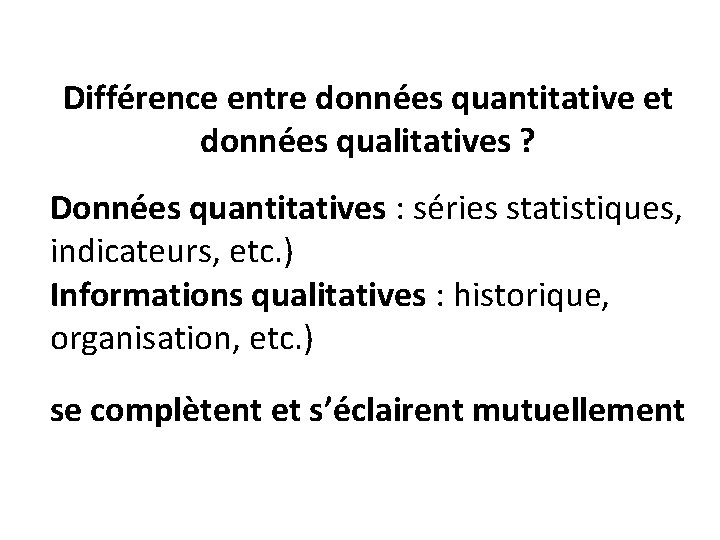 Différence entre données quantitative et données qualitatives ? Données quantitatives : séries statistiques, indicateurs,