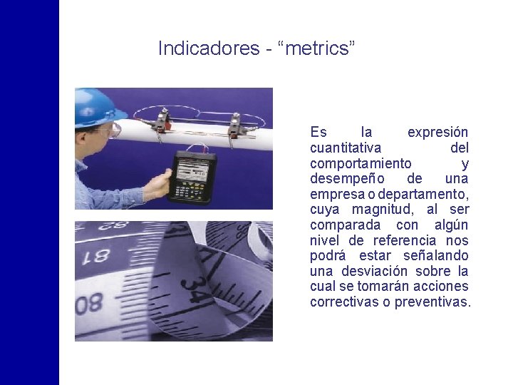 Indicadores - “metrics” Es la expresión cuantitativa del comportamiento y desempeño de una empresa