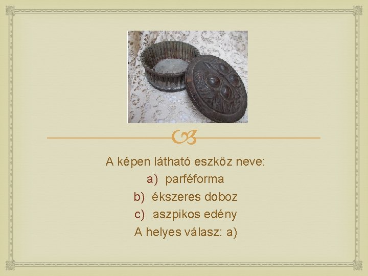  A képen látható eszköz neve: a) parféforma b) ékszeres doboz c) aszpikos edény