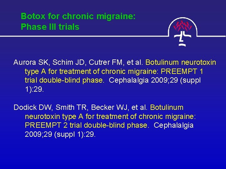 Botox for chronic migraine: Phase III trials Aurora SK, Schim JD, Cutrer FM, et