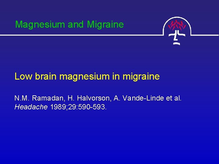 Magnesium and Migraine Low brain magnesium in migraine N. M. Ramadan, H. Halvorson, A.