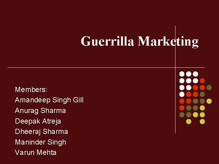 Guerrilla Marketing Members: Amandeep Singh Gill Anurag Sharma Deepak Atreja Dheeraj Sharma Maninder Singh