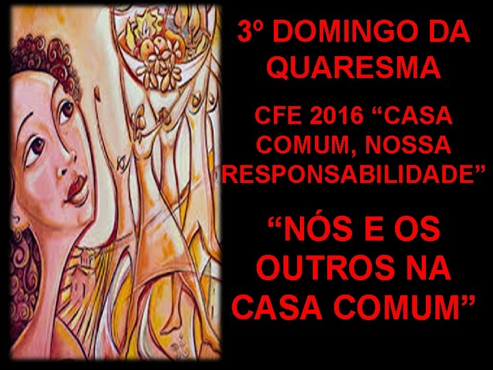 3º DOMINGO DA QUARESMA CFE 2016 “CASA COMUM, NOSSA RESPONSABILIDADE” “NÓS E OS OUTROS