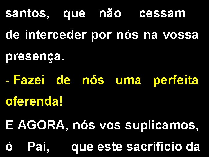 santos, que não cessam de interceder por nós na vossa presença. - Fazei de