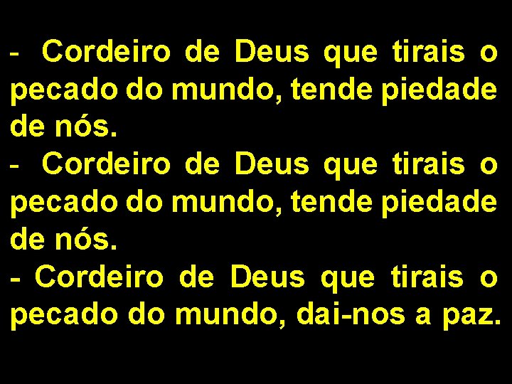 - Cordeiro de Deus que tirais o pecado do mundo, tende piedade de nós.