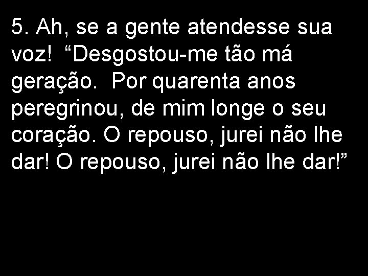 5. Ah, se a gente atendesse sua voz! “Desgostou-me tão má geração. Por quarenta