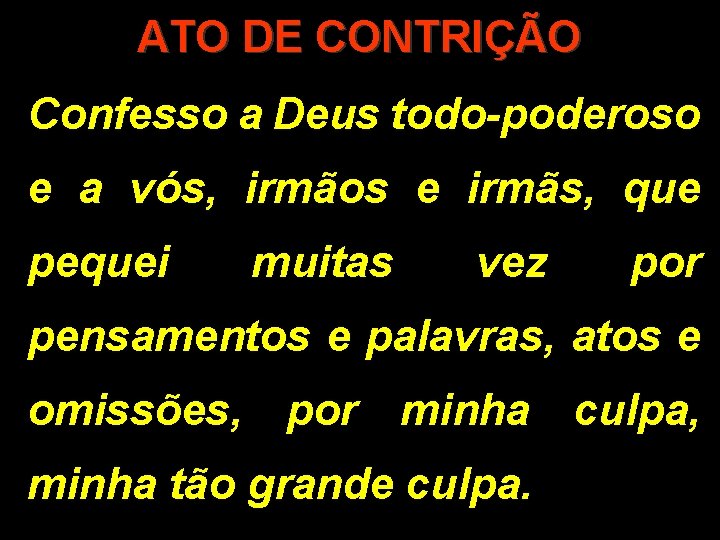 ATO DE CONTRIÇÃO Confesso a Deus todo-poderoso e a vós, irmãos e irmãs, que