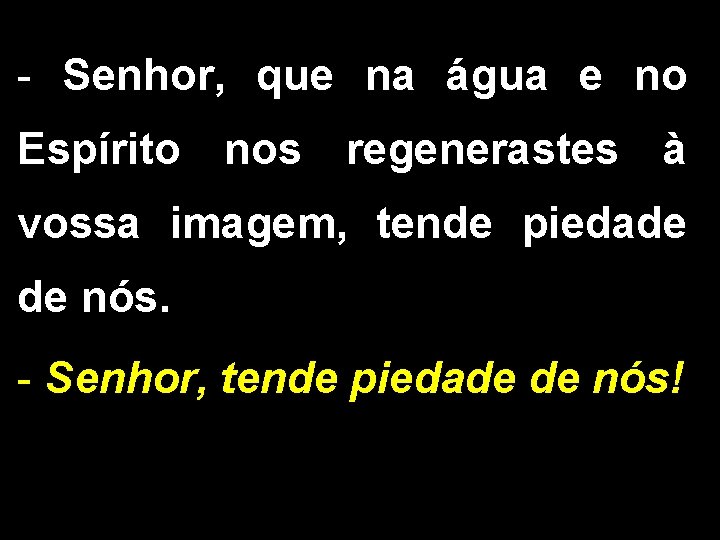 - Senhor, que na água e no Espírito nos regenerastes à vossa imagem, tende