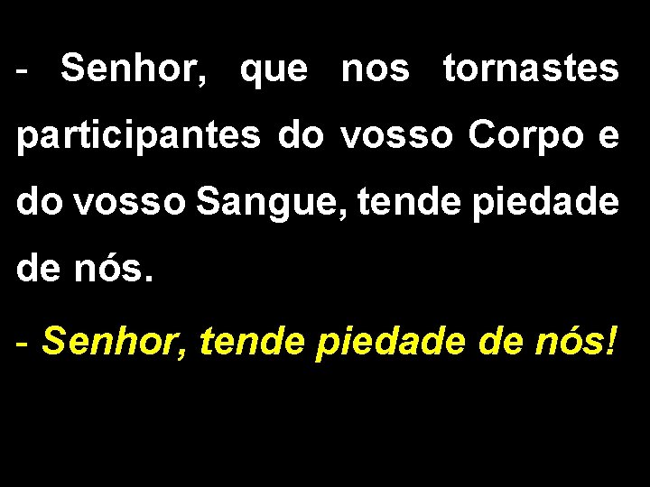 - Senhor, que nos tornastes participantes do vosso Corpo e do vosso Sangue, tende