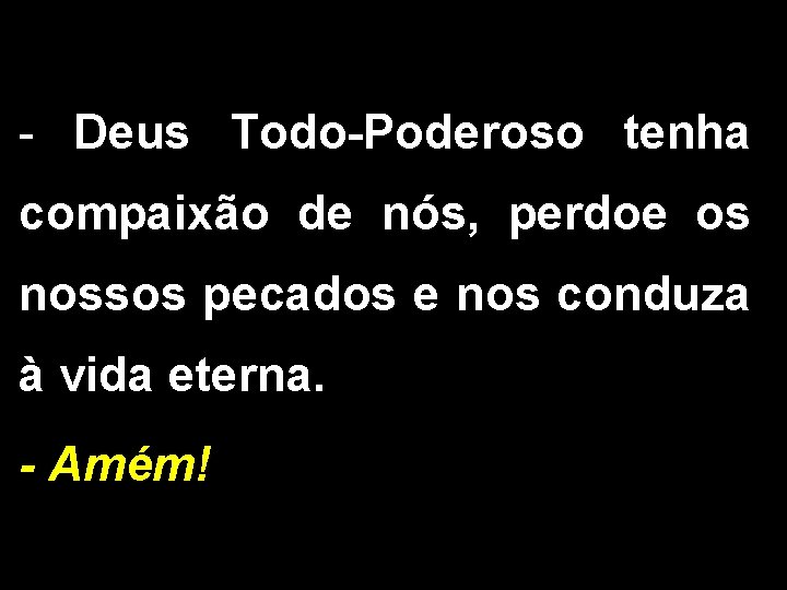 - Deus Todo-Poderoso tenha compaixão de nós, perdoe os nossos pecados e nos conduza