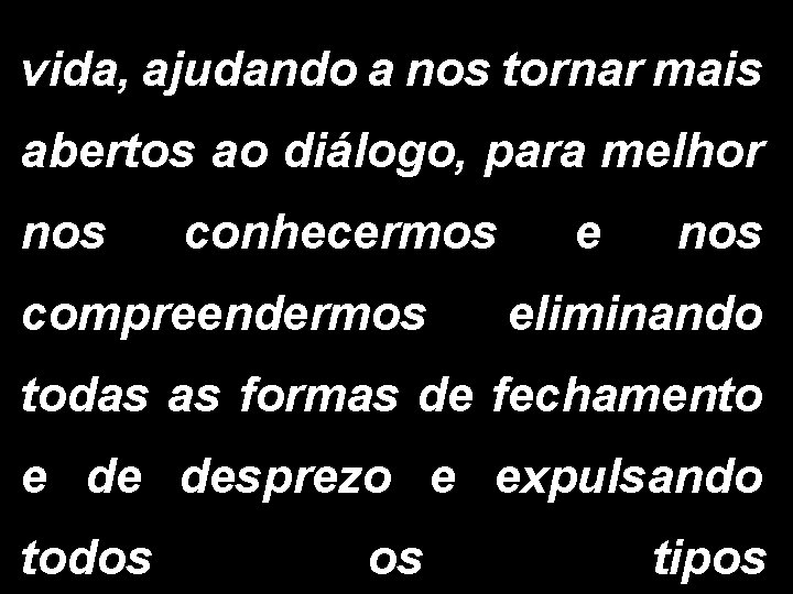 vida, ajudando a nos tornar mais abertos ao diálogo, para melhor nos conhecermos compreendermos