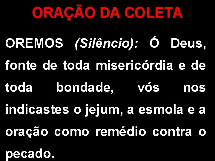 ORAÇÃO DA COLETA OREMOS (Silêncio): Ó Deus, fonte de toda misericórdia e de toda