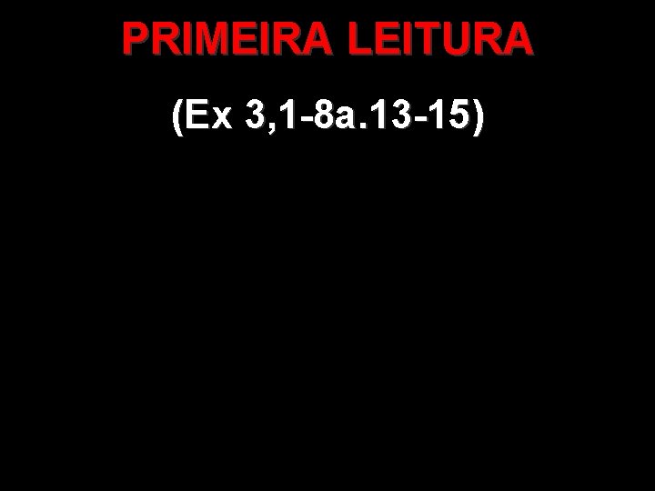 PRIMEIRA LEITURA (Ex 3, 1 -8 a. 13 -15) 