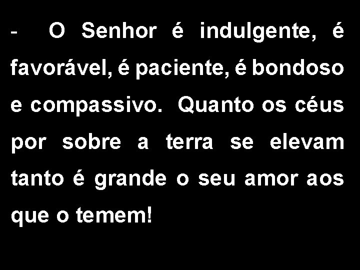 - O Senhor é indulgente, é favorável, é paciente, é bondoso e compassivo. Quanto