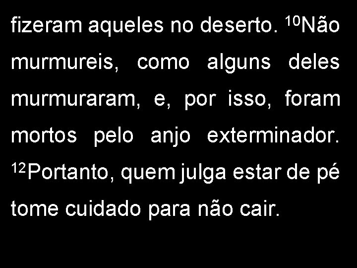 fizeram aqueles no deserto. 10 Não murmureis, como alguns deles murmuraram, e, por isso,