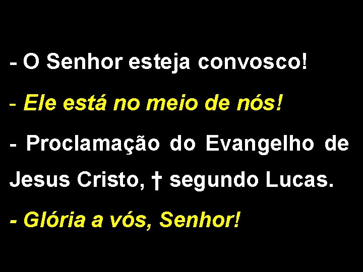 - O Senhor esteja convosco! - Ele está no meio de nós! - Proclamação