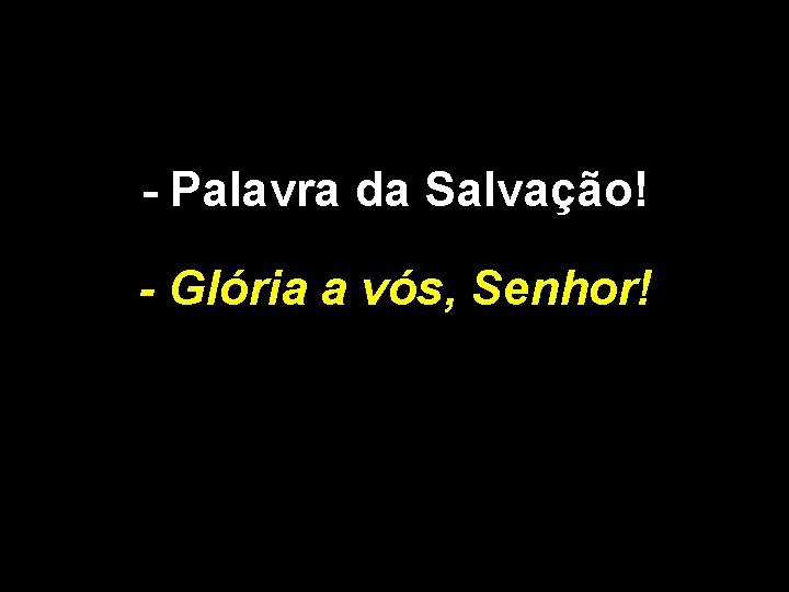 - Palavra da Salvação! - Glória a vós, Senhor! 