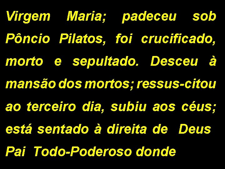 Virgem Maria; padeceu sob Pôncio Pilatos, foi crucificado, morto e sepultado. Desceu à mansão