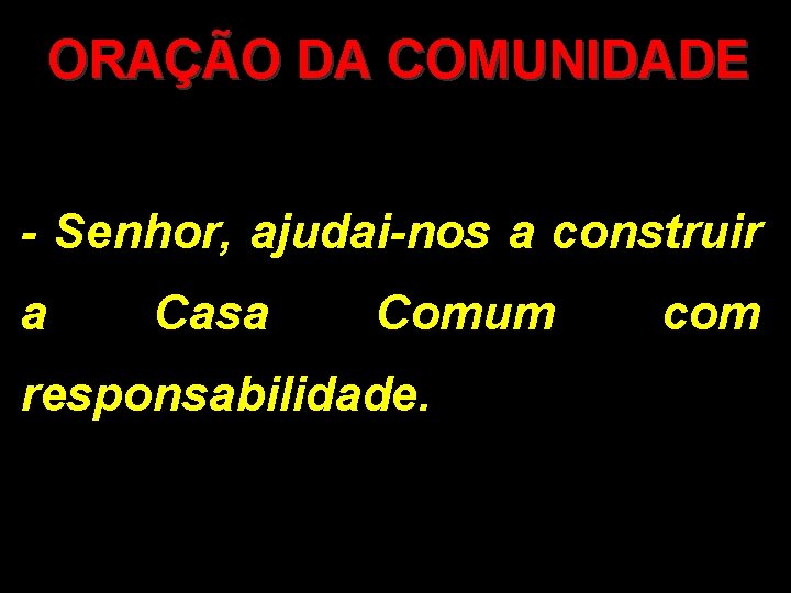 ORAÇÃO DA COMUNIDADE - Senhor, ajudai-nos a construir a Casa Comum responsabilidade. com 