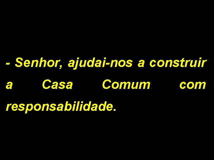 - Senhor, ajudai-nos a construir a Casa Comum responsabilidade. com 