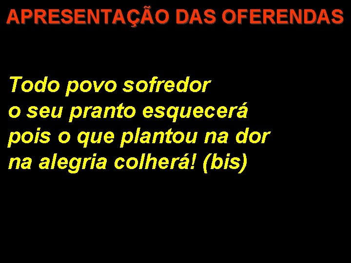 APRESENTAÇÃO DAS OFERENDAS Todo povo sofredor o seu pranto esquecerá pois o que plantou