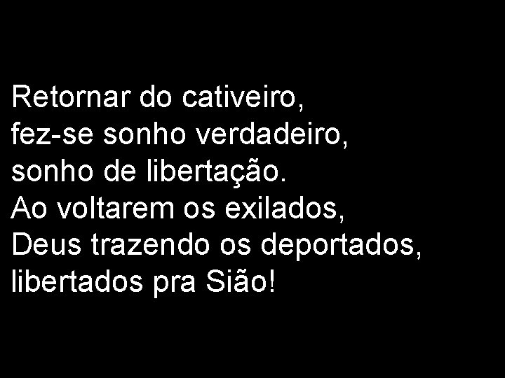 Retornar do cativeiro, fez-se sonho verdadeiro, sonho de libertação. Ao voltarem os exilados, Deus