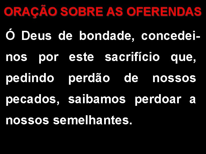 ORAÇÃO SOBRE AS OFERENDAS Ó Deus de bondade, concedeinos por este sacrifício que, pedindo