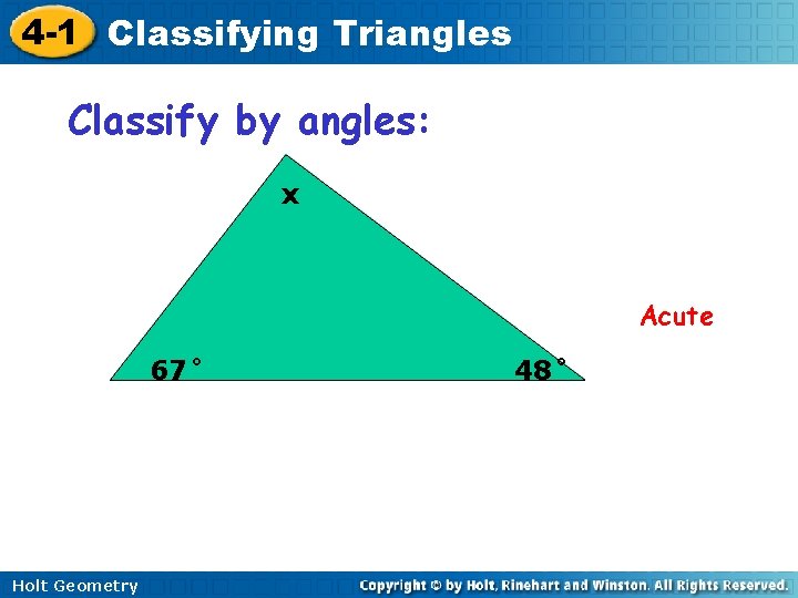 4 -1 Classifying Triangles Classify by angles: x Acute 67˚ Holt Geometry 48˚ 