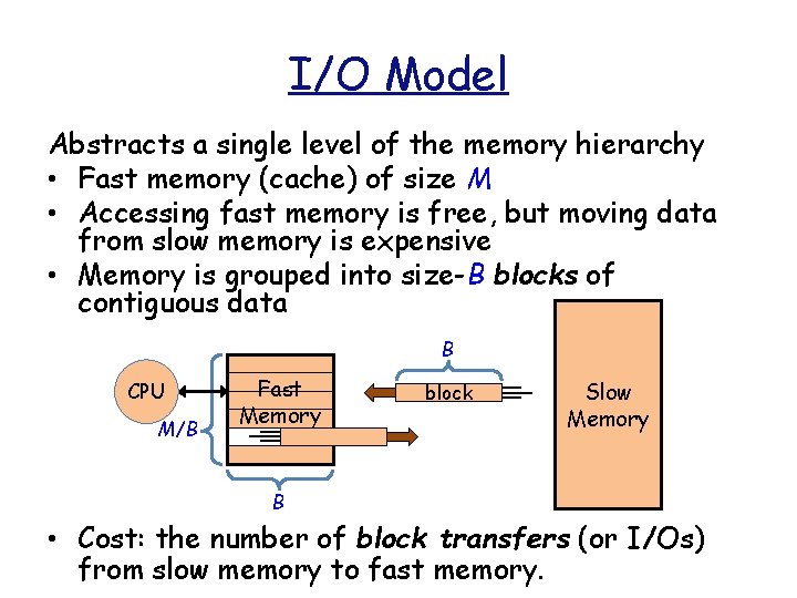 I/O Model Abstracts a single level of the memory hierarchy • Fast memory (cache)