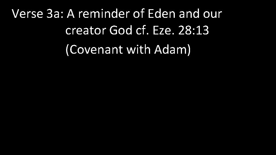 Verse 3 a: A reminder of Eden and our creator God cf. Eze. 28: