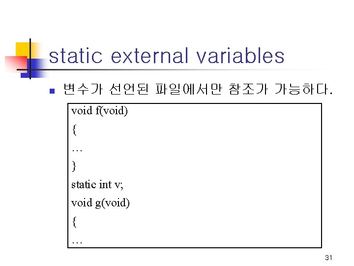 static external variables n 변수가 선언된 파일에서만 참조가 가능하다. void f(void) { … }