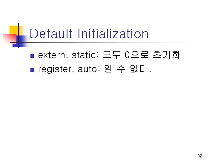 Default Initialization n n extern, static: 모두 0으로 초기화 register, auto: 알 수 없다.