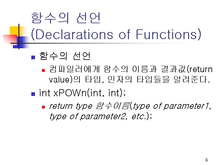 함수의 선언 (Declarations of Functions) n 함수의 선언 n n 컴파일러에게 함수의 이름과 결과값(return