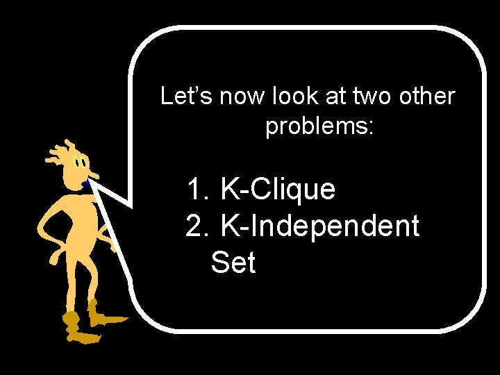 Let’s now look at two other problems: 1. K-Clique 2. K-Independent Set 