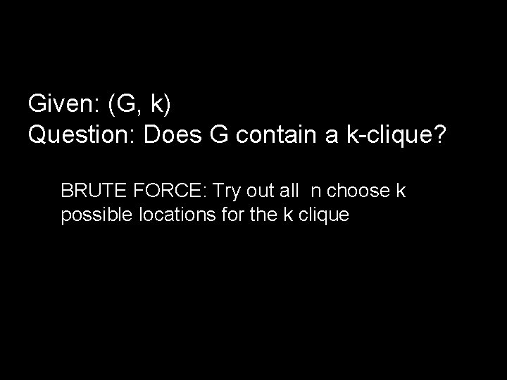 Given: (G, k) Question: Does G contain a k-clique? BRUTE FORCE: Try out all