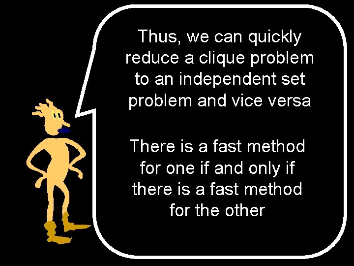 Thus, we can quickly reduce a clique problem to an independent set problem and